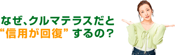 なぜクルマテラスだと信用が回復するの？