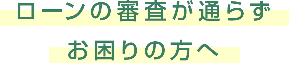 ローンの審査が通らずお困りの方へ