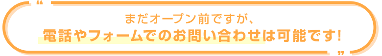 まだオープン前ですが、電話やフォームでのお問い合せは可能です！